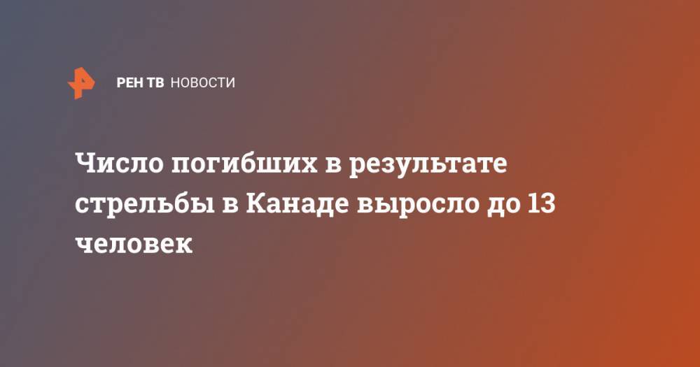 Число погибших в результате стрельбы в Канаде выросло до 13 человек - ren.tv - Canada - провинция Новая Шотландия