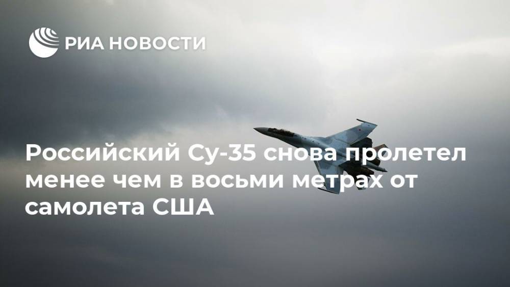 Российский Су-35 снова пролетел менее чем в восьми метрах от самолета США - ria.ru - Москва - Россия - США