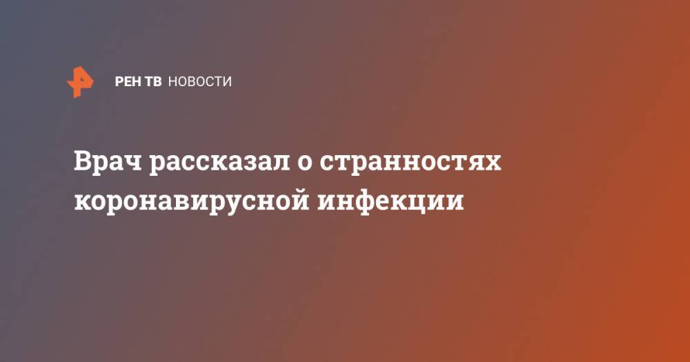 Владимир Никифоров - Врач рассказал о странностях коронавирусной инфекции - ren.tv - Россия