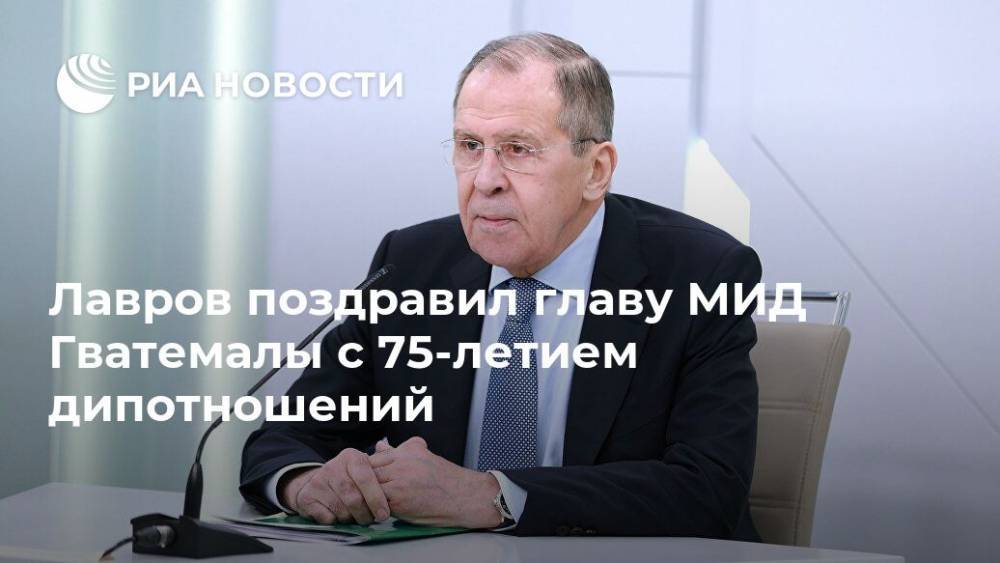 Сергей Лавров - Лавров поздравил главу МИД Гватемалы с 75-летием дипотношений - ria.ru - Москва - Россия - Гватемала - Республика Гватемала