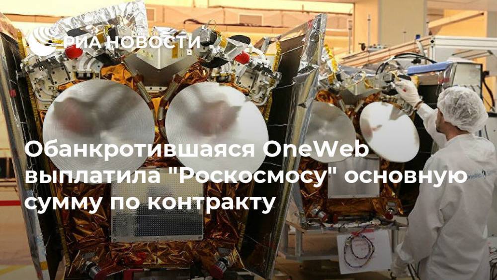 Дмитрий Рогозин - Обанкротившаяся OneWeb выплатила "Роскосмосу" основную сумму по контракту - ria.ru - Москва - Россия - Англия - союз