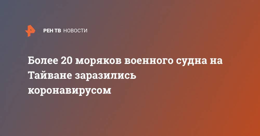 Более 20 моряков военного судна на Тайване заразились коронавирусом - ren.tv - Китай - Тайвань - Палау