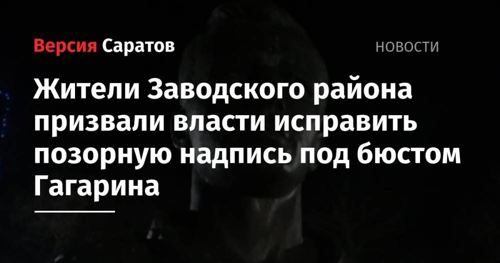 Юрий Гагарин - Жители Заводского района призвали власти исправить позорную надпись под бюстом Гагарина - nversia.ru - Саратовская обл. - район Заводский