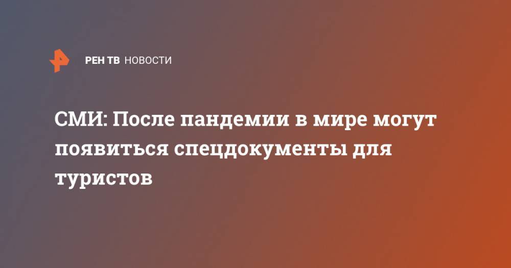 СМИ: После пандемии в мире могут появиться спецдокументы для туристов - ren.tv - Англия - Мадрид
