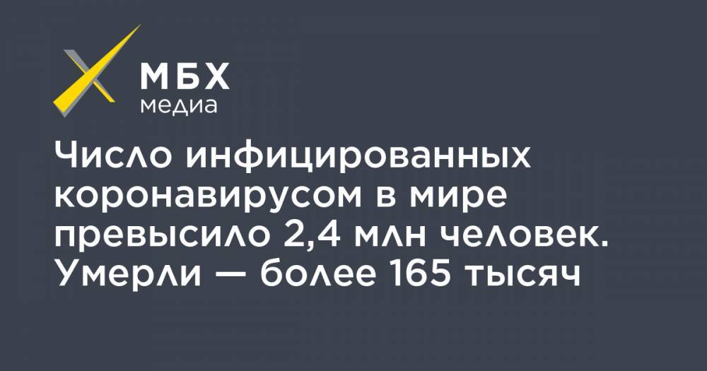 Джон Хопкинс - Число инфицированных коронавирусом в мире превысило 2,4 млн человек. Умерли — более 165 тысяч - mbk.news - Россия - Китай - США - Италия - Германия - Франция - Испания