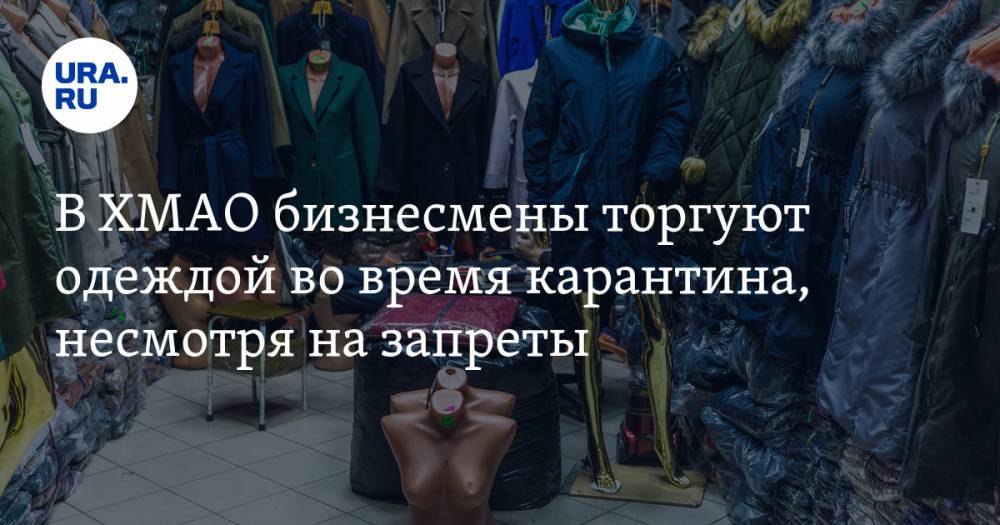 В ХМАО бизнесмены торгуют одеждой во время карантина, несмотря на запреты - ura.news - Югра