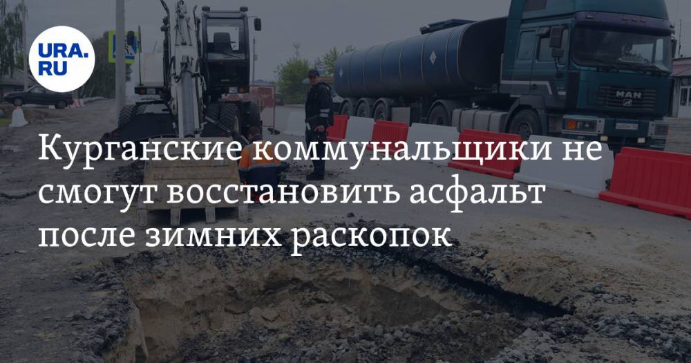 Курганские коммунальщики не смогут восстановить асфальт после зимних раскопок - ura.news