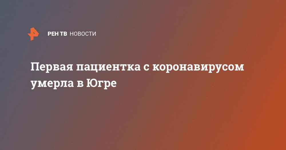 Первая пациентка с коронавирусом умерла в Югре - ren.tv - Сургут - Югра