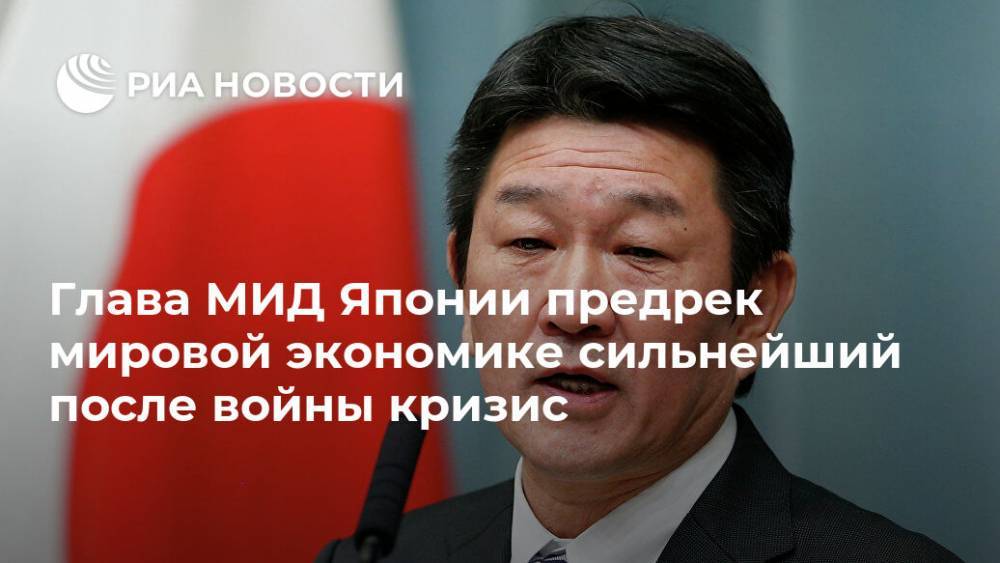 Мотэги Тосимицу - Глава МИД Японии предрек мировой экономике сильнейший после войны кризис - ria.ru - Токио - Япония