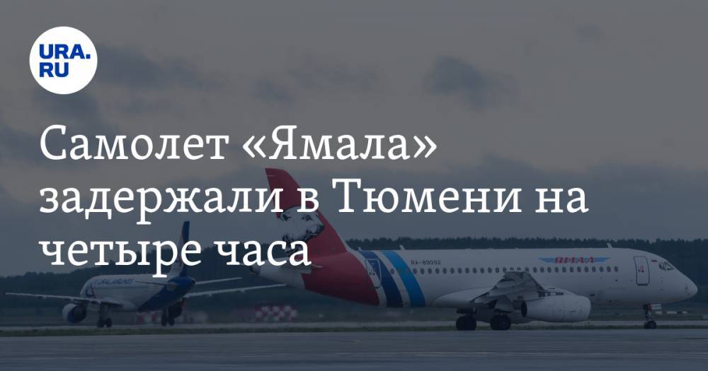 Самолет «Ямала» задержали в Тюмени на четыре часа - ura.news - Тюмень - Салехард