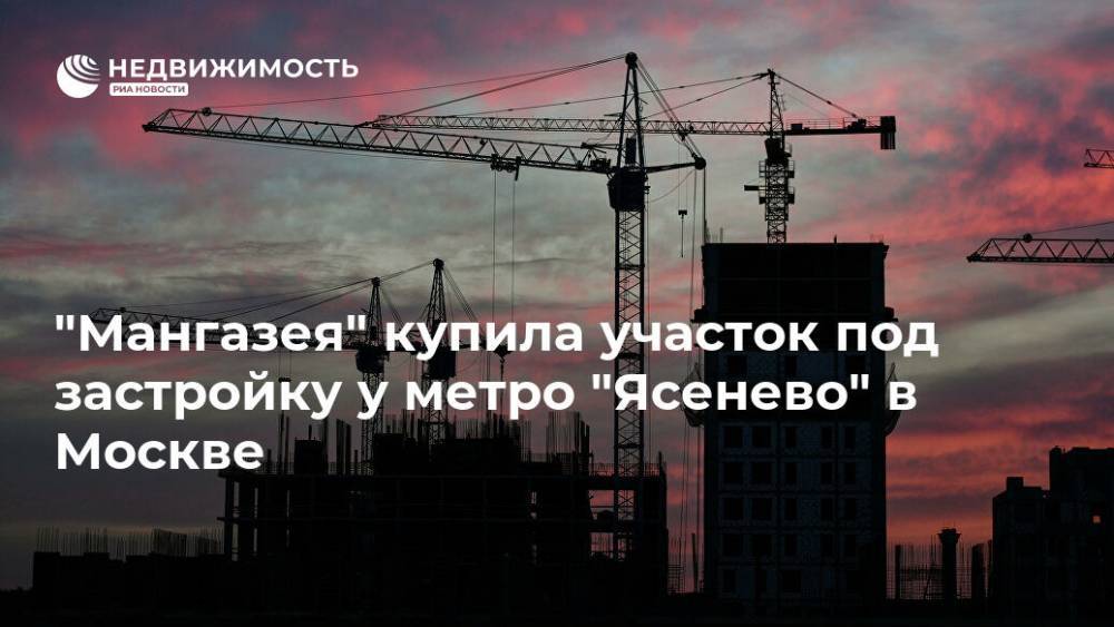 "Мангазея" купила участок под застройку у метро "Ясенево" в Москве - realty.ria.ru - Москва - Строительство