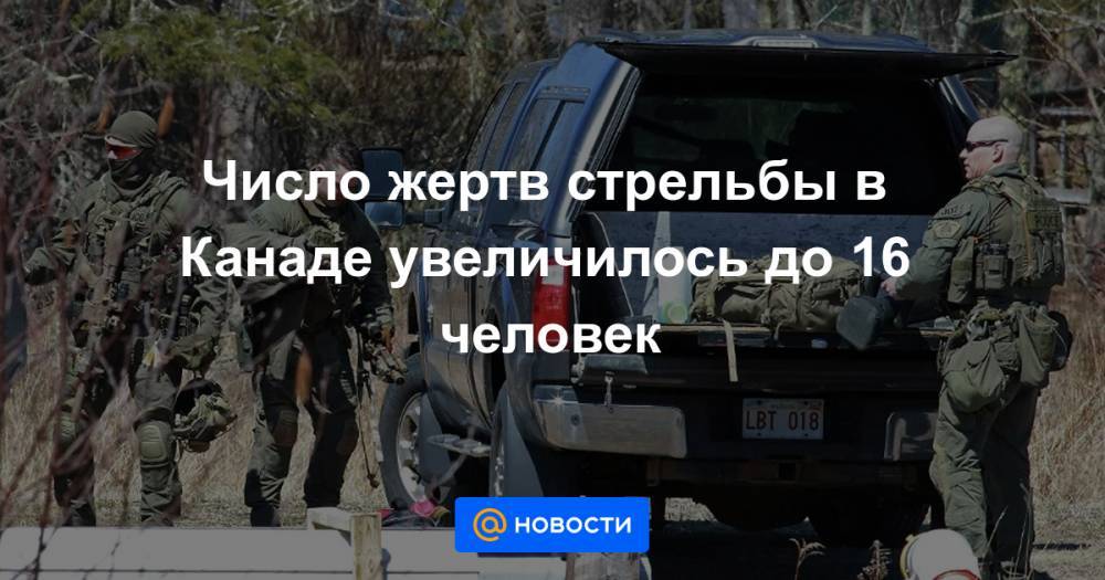 Число жертв стрельбы в Канаде увеличилось до 16 человек - news.mail.ru - Канада