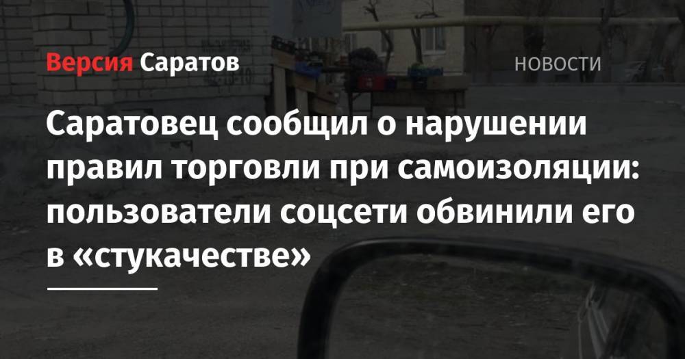 Саратовец сообщил о нарушении правил торговли при самоизоляции: пользователи соцсети обвинили его в «стукачестве» - nversia.ru - Саратов