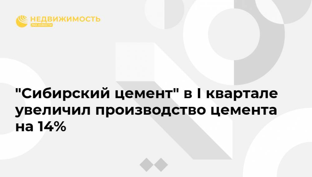 "Сибирский цемент" в I квартале увеличил производство цемента на 14% - realty.ria.ru - Москва - Красноярск