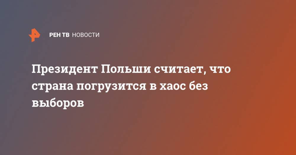 Анджей Дуда - Президент Польши считает, что страна погрузится в хаос без выборов - ren.tv - Польша