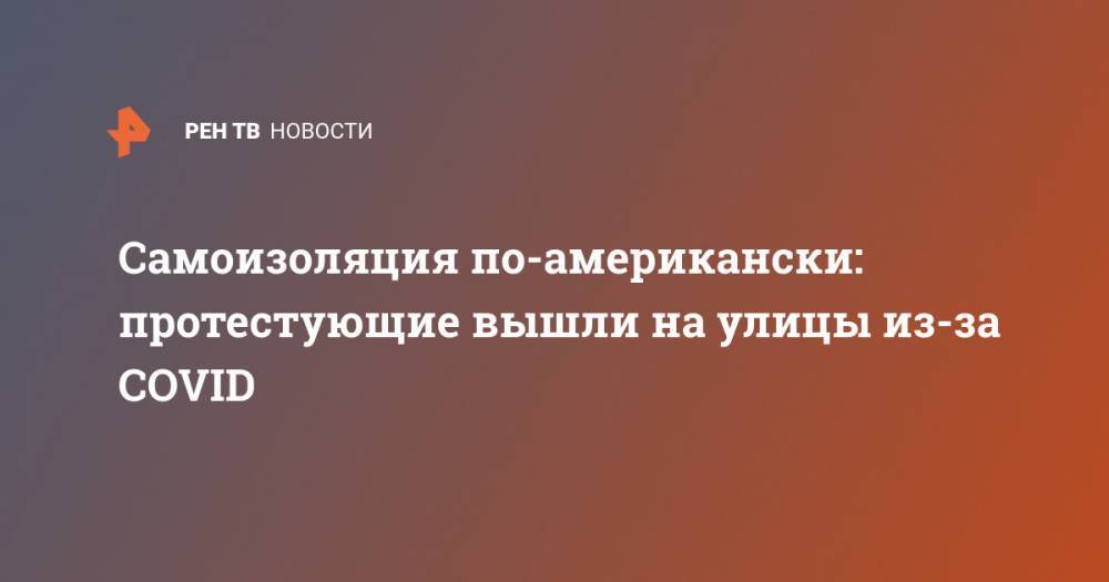 Самоизоляция по-американски: протестующие вышли на улицы из-за COVID - ren.tv - США - Техас - шт. Невада - штат Висконсин