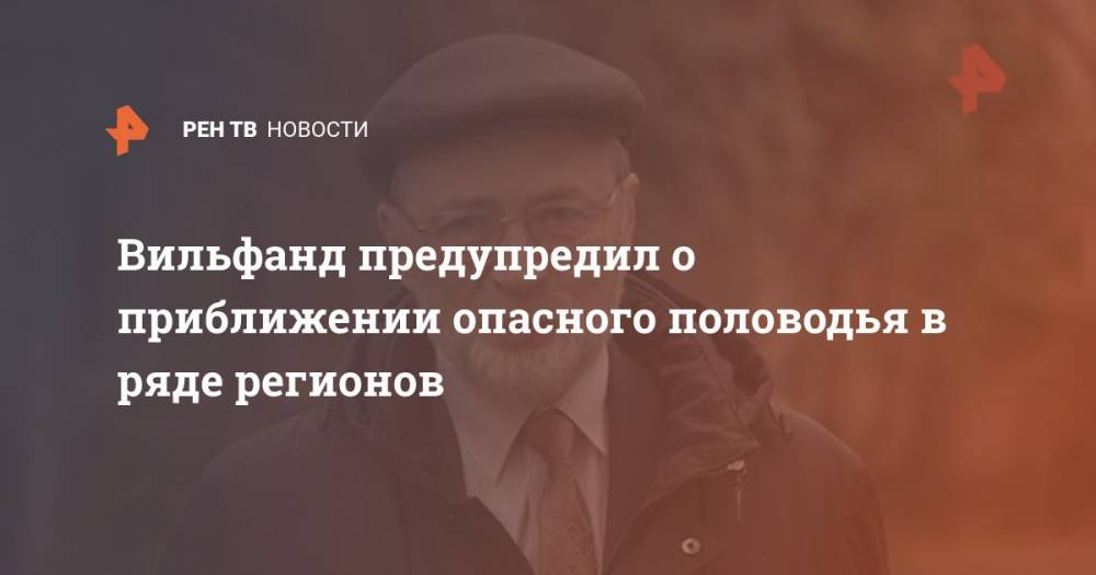 Роман Вильфанд - Вильфанд предупредил о приближении опасного половодья в ряде регионов - ren.tv - Россия - Нижегородская обл. - Алтайский край - Приморье край - Кировская обл. - Костромская обл. - Свердловская обл. - Ульяновская - Пермский край