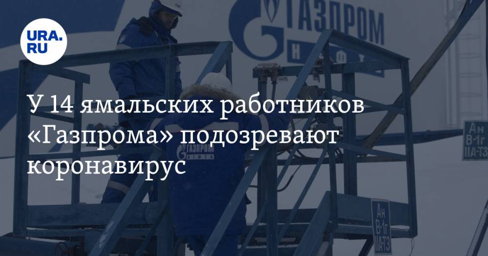 У 14 ямальских работников «Газпрома» подозревают коронавирус - ura.news - респ. Саха - Ноябрьск - окр. Янао