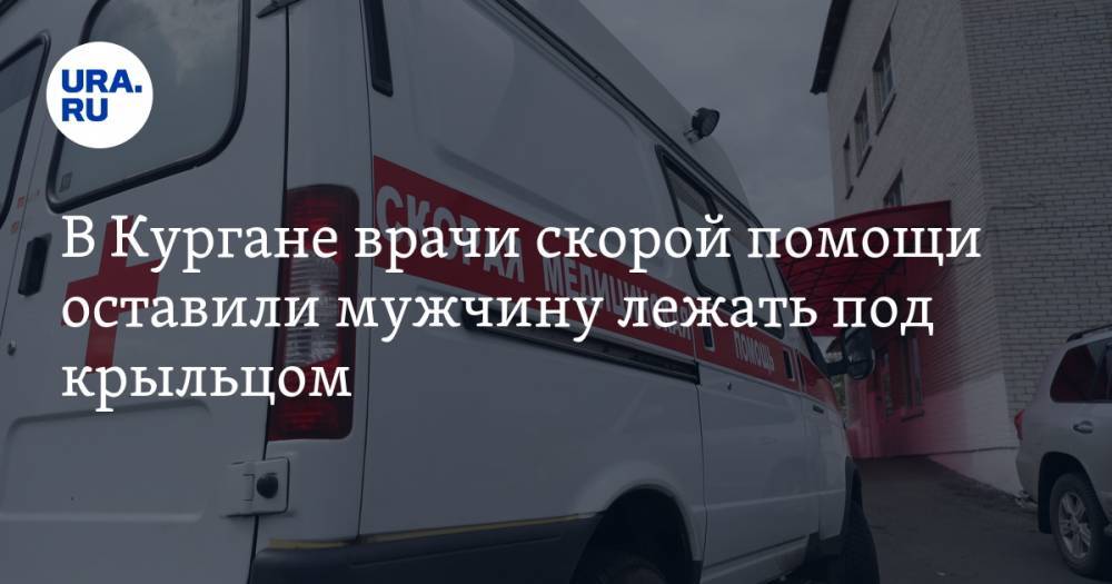 В Кургане врачи больницы скорой помощи оставили мужчину лежать под крыльцом. ВИДЕО - ura.news - Курган