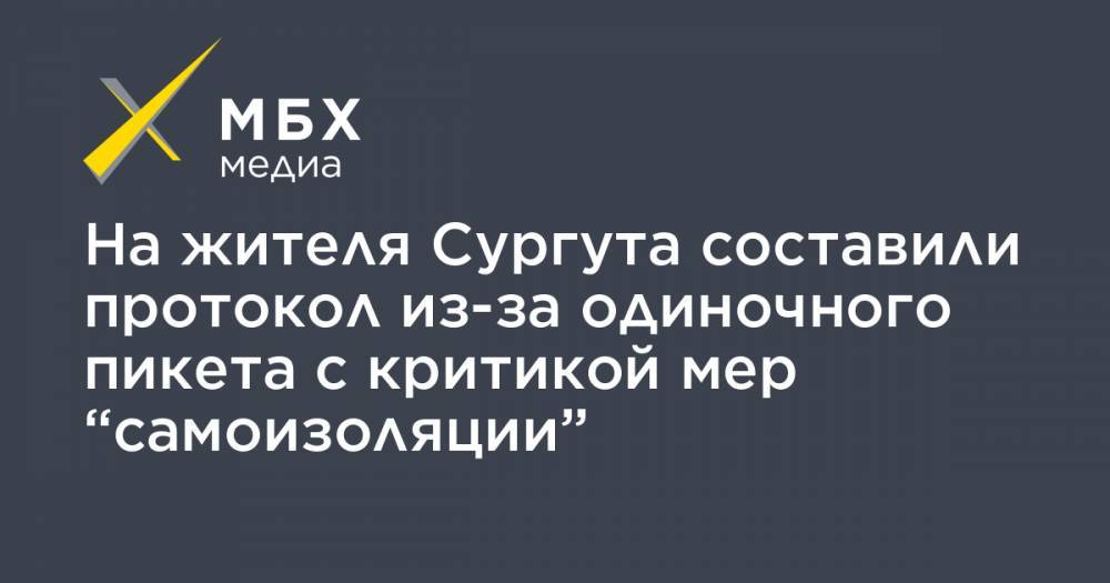 На жителя Сургута составили протокол из-за одиночного пикета с критикой мер “самоизоляции” - mbk.news - Сургут