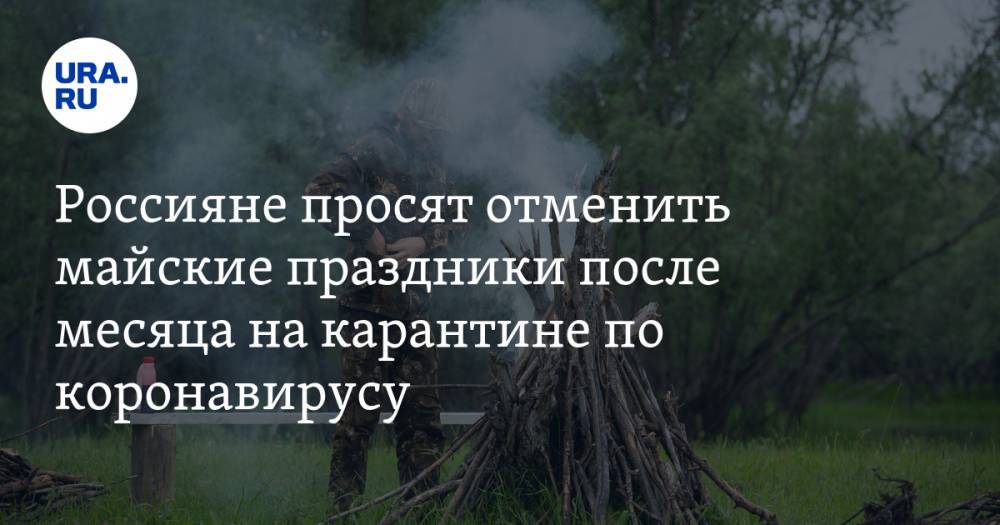 Россияне просят отменить майские праздники после месяца на карантине по коронавирусу - ura.news