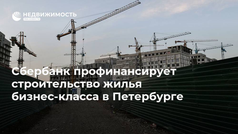 Сбербанк профинансирует строительство жилья бизнес-класса в Петербурге - realty.ria.ru - Москва - Санкт-Петербург - Строительство