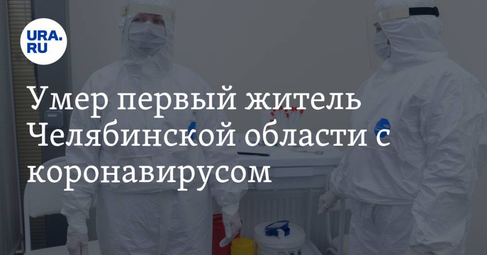 Алексей Текслер - Умер первый житель Челябинской области с коронавирусом - ura.news - Москва - Челябинская обл. - Челябинск