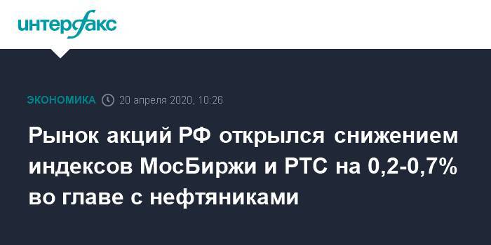 Рынок акций РФ открылся снижением индексов МосБиржи и РТС на 0,2-0,7% во главе с нефтяниками - interfax.ru - Москва - Россия