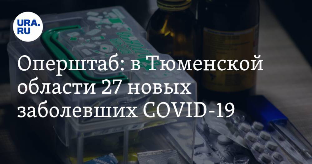Оперштаб: в Тюменской области 27 новых заболевших COVID-19 - ura.news - Тюмень - Тюменская обл.