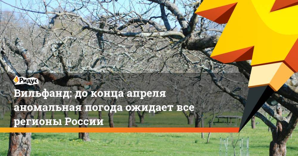 Роман Вильфанд - Вильфанд: доконца апреля аномальная погода ожидает все регионы России - ridus.ru - Россия - Красноярский край