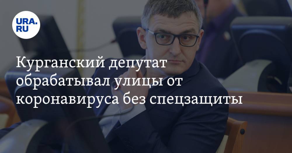 Курганский депутат обрабатывал улицы от коронавируса без спецзащиты. ФОТО, ВИДЕО - ura.news - Курган