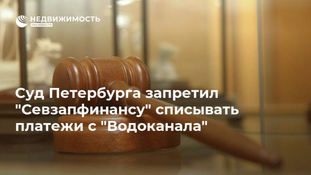Суд Петербурга запретил "Севзапфинансу" списывать платежи с "Водоканала" - realty.ria.ru - Москва - Ленинградская обл. - Санкт-Петербург