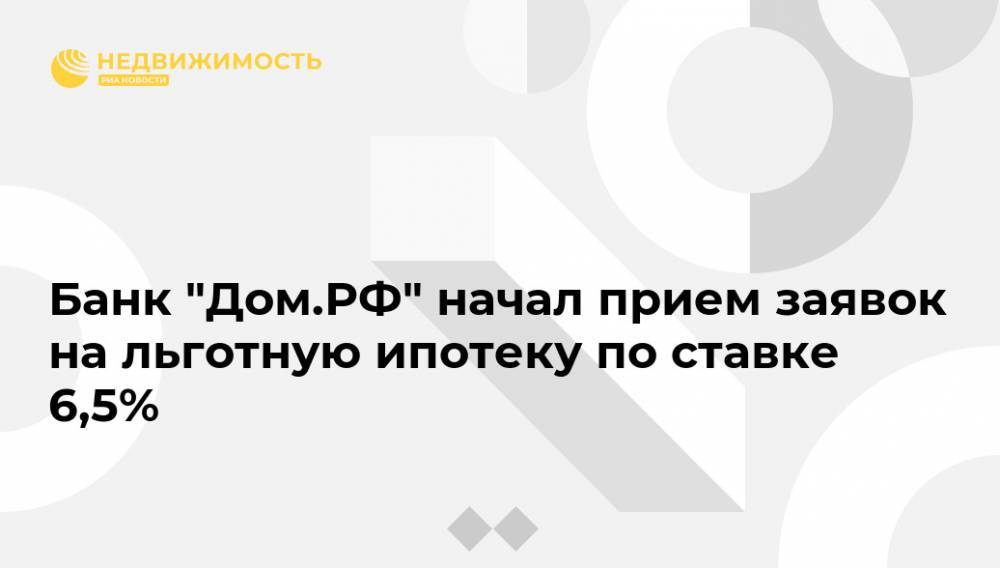 Владимир Путин - Банк "Дом.РФ" начал прием заявок на льготную ипотеку по ставке 6,5% - realty.ria.ru - Москва - Россия - Санкт-Петербург