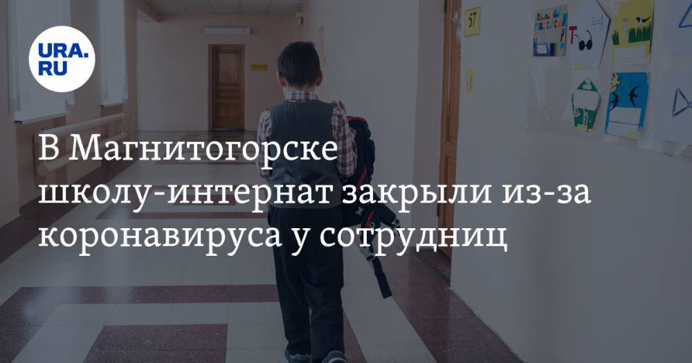 В Магнитогорске школу-интернат закрыли из-за коронавируса у сотрудниц - ura.news - Москва - Челябинская обл. - Магнитогорск