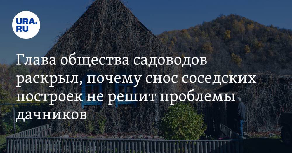 Глава общества садоводов раскрыл, почему снос соседских построек не решит проблемы дачников - ura.news - Россия