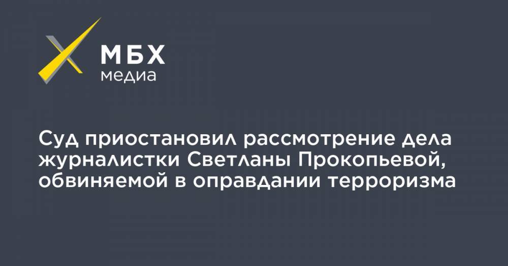 Светлана Прокопьева - Суд приостановил рассмотрение дела журналистки Светланы Прокопьевой, обвиняемой в оправдании терроризма - mbk.news - Архангельск
