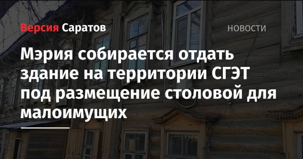 Мэрия собирается отдать здание на территории СГЭТ под размещение столовой для малоимущих - nversia.ru - Россия - Саратов