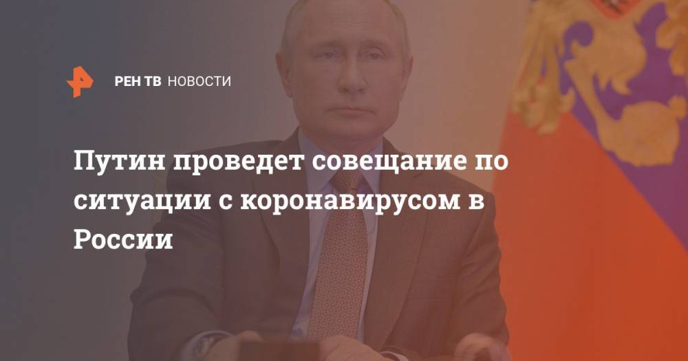 Владимир Путин - Дмитрий Песков - Сергей Собянин - Татьяна Голикова - Путин проведет совещание по ситуации с коронавирусом в России - ren.tv - Москва - Россия
