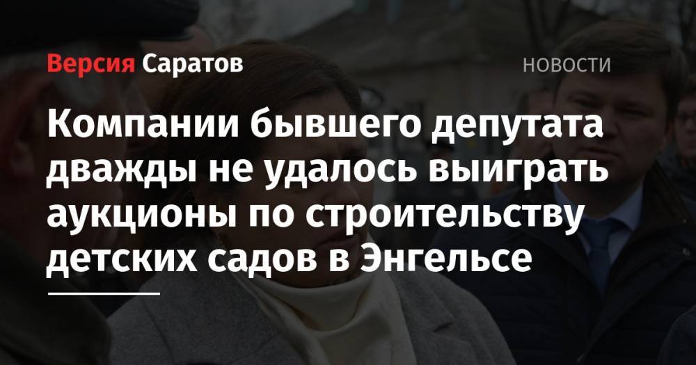 Компании бывшего депутата дважды не удалось выиграть аукционы по строительству детских садов в Энгельсе - nversia.ru - район Энгельсский