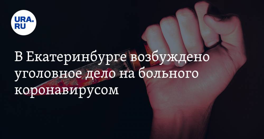Александр Шульга - В Екатеринбурге возбуждено уголовное дело на больного коронавирусом - ura.news - Екатеринбург - Свердловская обл.