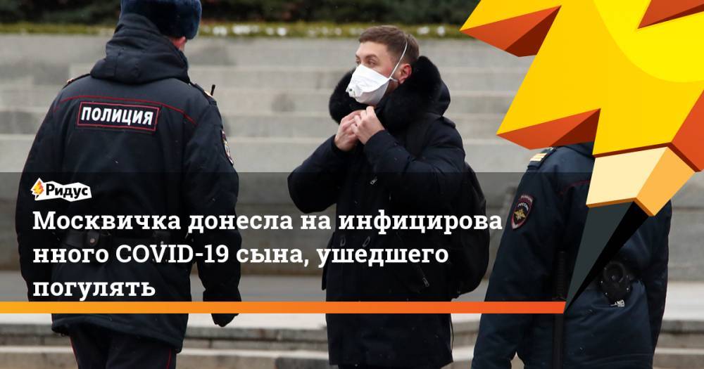 Москвичка донесла наинфицированного COVID-19 сына, ушедшего погулять - ridus.ru - Москва - Марьино
