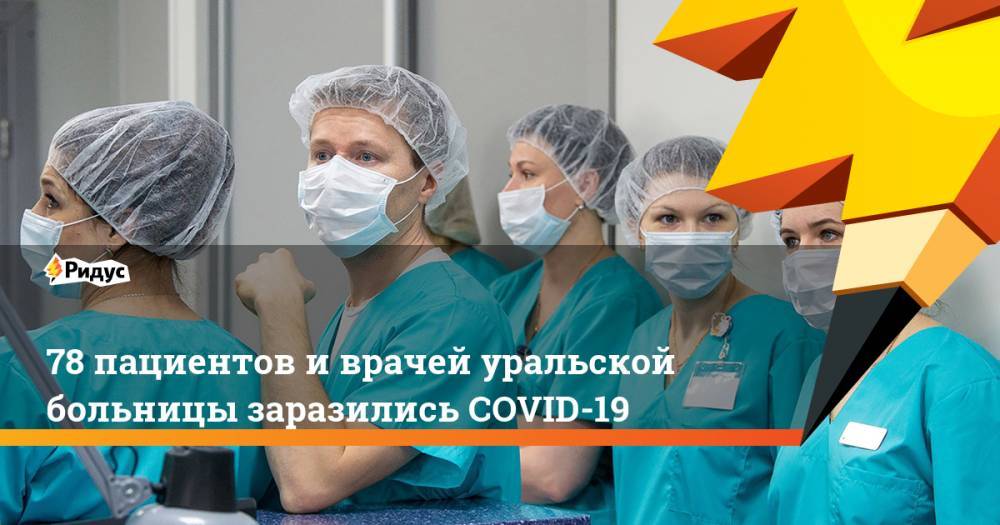 Евгений Куйвашев - 78 пациентов и врачей уральской больницы заразились COVID-19 - ridus.ru - Россия - Екатеринбург