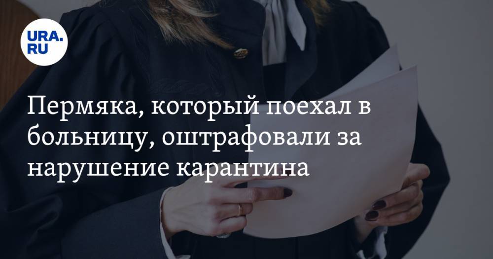 Пермяка, который поехал в больницу, оштрафовали за нарушение карантина - ura.news - Пермский край