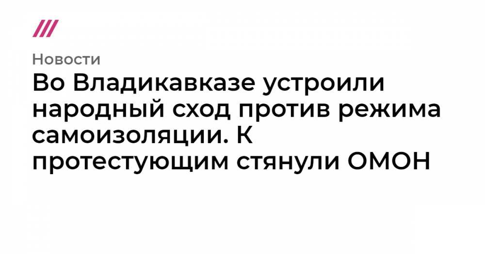 Вячеслав Битаров - Михаил Скоков - Во Владикавказе устроили народный сход против режима самоизоляции. К протестующим стянули ОМОН - tvrain.ru - респ. Алания - Владикавказ