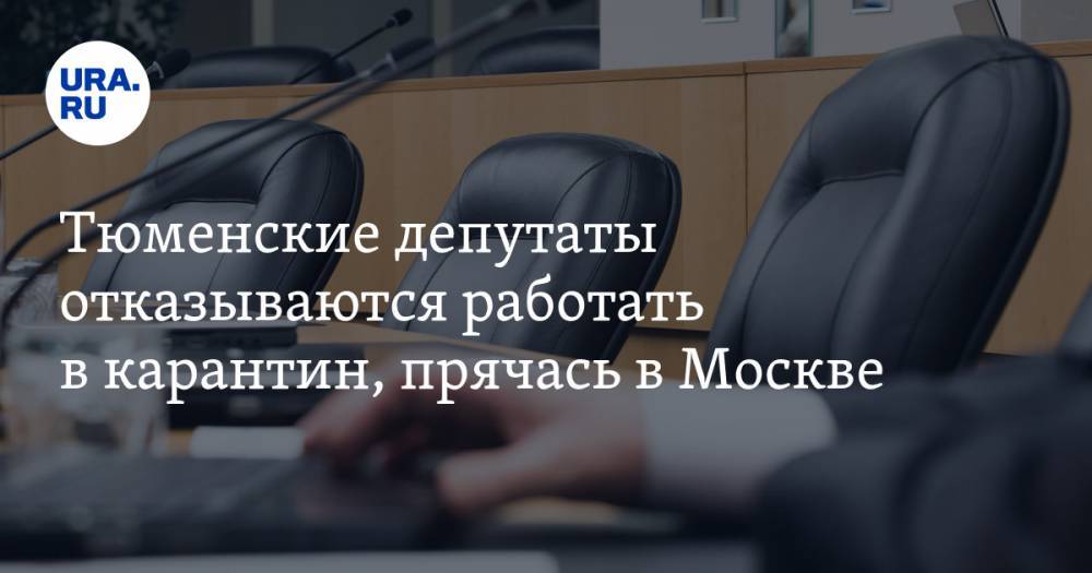 Тюменские депутаты отказываются работать в карантин, прячась в Москве - ura.news - Москва - Тюменская обл. - Югра - окр. Янао