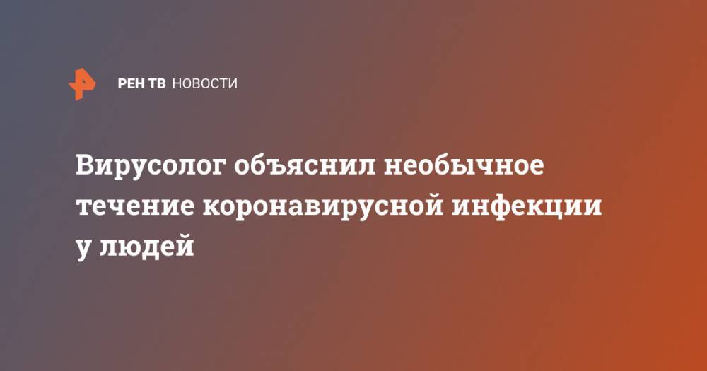 Владимир Никифоров - Анатолий Альтштейн - Вирусолог объяснил необычное течение коронавирусной инфекции у людей - ren.tv - Россия