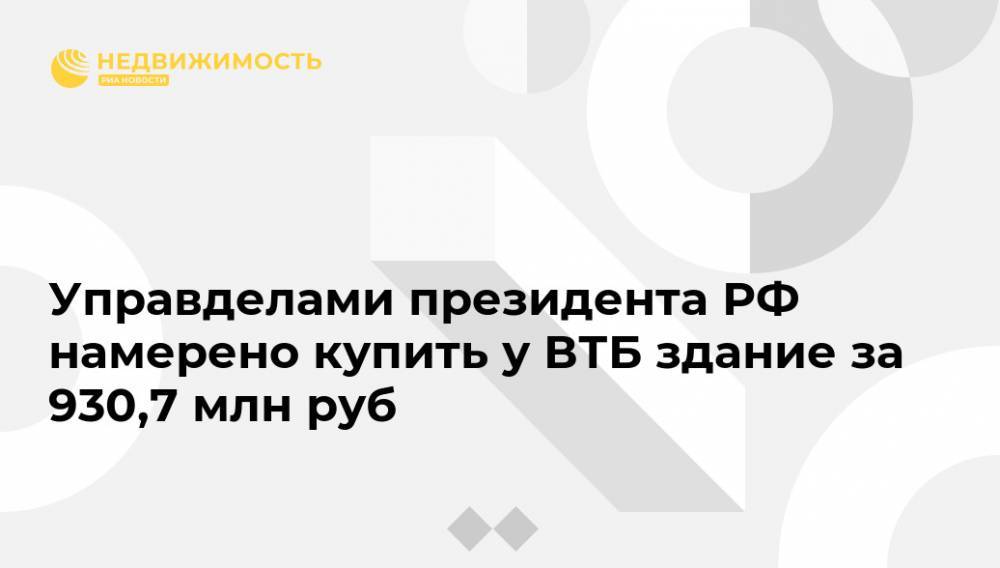 Управделами президента РФ намерено купить у ВТБ здание за 930,7 млн руб - realty.ria.ru - Москва - Россия