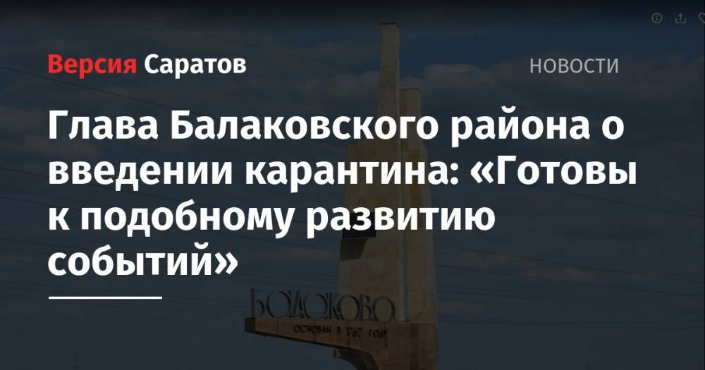 Александр Соловьев - Глава Балаковского района о введении карантина: «Готовы к подобному развитию событий» - nversia.ru - Москва - район Балаковский