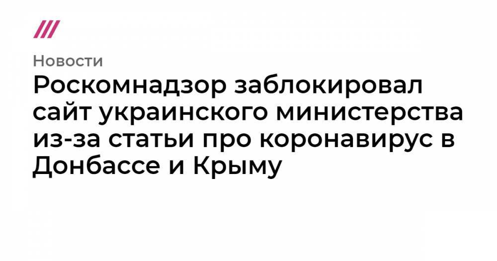 Роскомнадзор заблокировал сайт украинского министерства из-за статьи про коронавирус в Донбассе и Крыму - tvrain.ru - Крым - ДНР - ЛНР