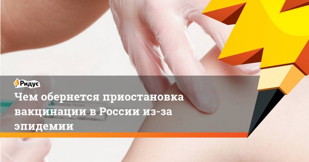 Чем обернется приостановка вакцинации в России из-за эпидемии - ridus.ru - Россия
